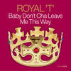 Thumbnail for the Royal-T - Almighty Presents: Baby Don't Cha Leave Me This Way link, provided by host site