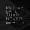 Thumbnail for the Alberto Sola - Better Late Than Never link, provided by host site