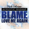 Thumbnail for the Matt Johnson - Blame vs. Love Me Again (Acoustic Mashup) link, provided by host site