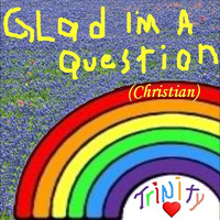 Thumbnail for the Trinity - Glad I'm a Question (Christian) link, provided by host site
