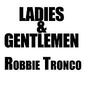 Thumbnail for the Robbie Tronco - Ladies and Gentlemen link, provided by host site