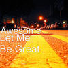 Thumbnail for the Awesome - Let Me Be Great link, provided by host site