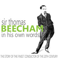 Thumbnail for the Sir Thomas Beecham - Sir Thomas Beecham in His Own Words (The Story of the Finest Conductor of the 20th Century) link, provided by host site