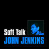 Thumbnail for the John Jenkins - Soft Talk link, provided by host site