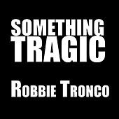 Thumbnail for the Robbie Tronco - Something Tragic link, provided by host site