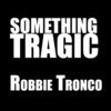 Thumbnail for the Robbie Tronco - Something Tragic link, provided by host site