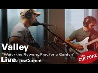Thumbnail for the Valley - Water the Flowers, Pray for a Garden (live for The Current) link, provided by host site