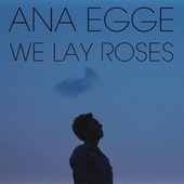 Thumbnail for the Ana Egge - We Lay Roses link, provided by host site