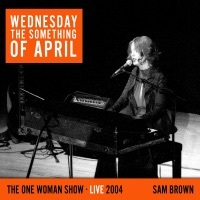 Thumbnail for the Sam Brown - Wednesday the Something of April (The One Woman Show) [Live 2004] link, provided by host site