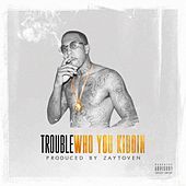 Thumbnail for the Trouble - Who You Kiddin link, provided by host site